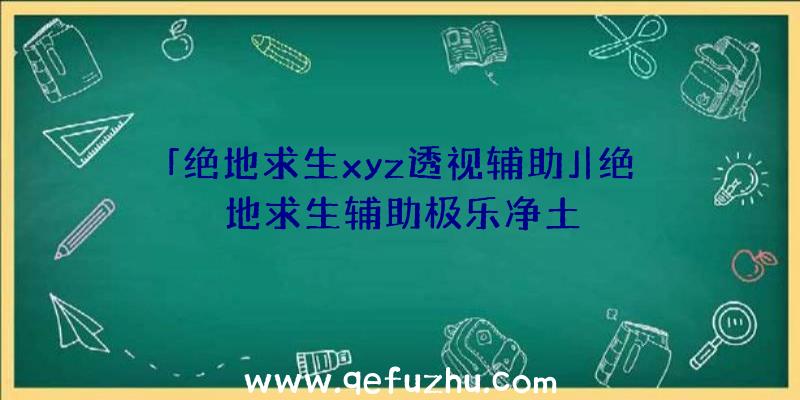 「绝地求生xyz透视辅助」|绝地求生辅助极乐净土